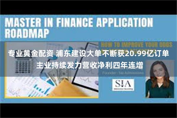 专业黄金配资 浦东建设大单不断获20.99亿订单 主业持续发力营收净利四年连增