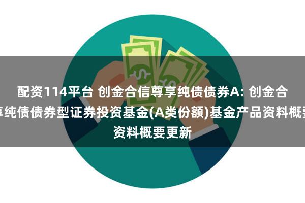 配资114平台 创金合信尊享纯债债券A: 创金合信尊享纯债债券型证券投资基金(A类份额)基金产品资料概要更新