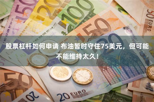 股票杠杆如何申请 布油暂时守住75美元，但可能不能维持太久！