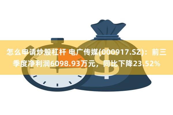 怎么申请炒股杠杆 电广传媒(000917.SZ)：前三季度净利润6098.93万元，同比下降23.52%