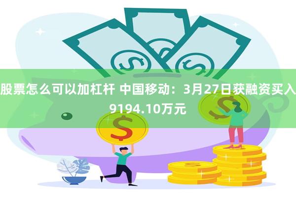 股票怎么可以加杠杆 中国移动：3月27日获融资买入9194.10万元