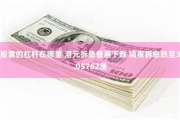 股票的杠杆在哪里 港元拆息普遍下跌 隔夜拆息跌至3.05762厘