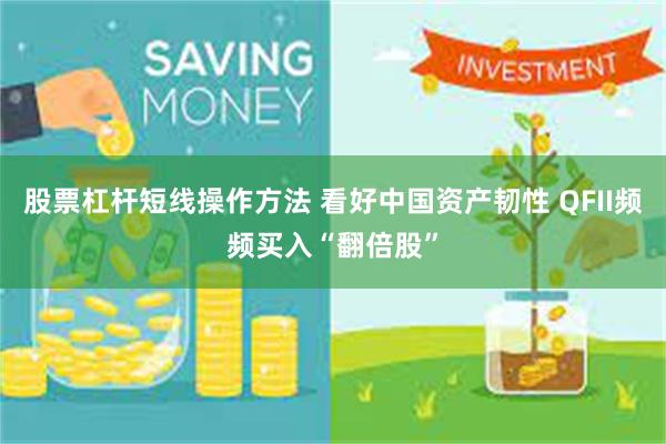 股票杠杆短线操作方法 看好中国资产韧性 QFII频频买入“翻倍股”