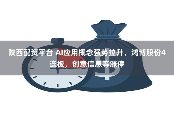 陕西配资平台 AI应用概念强势拉升，鸿博股份4连板，创意信息等涨停