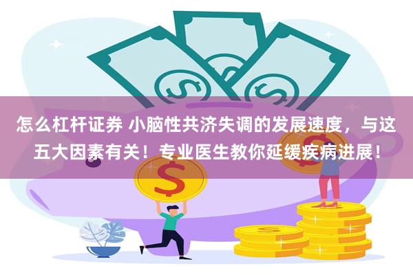怎么杠杆证券 小脑性共济失调的发展速度，与这五大因素有关！专业医生教你延缓疾病进展！