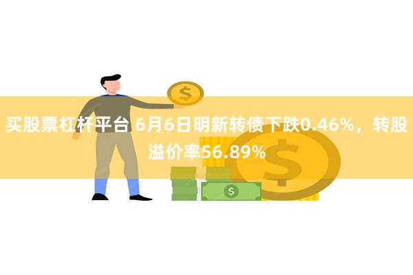 买股票杠杆平台 6月6日明新转债下跌0.46%，转股溢价率56.89%