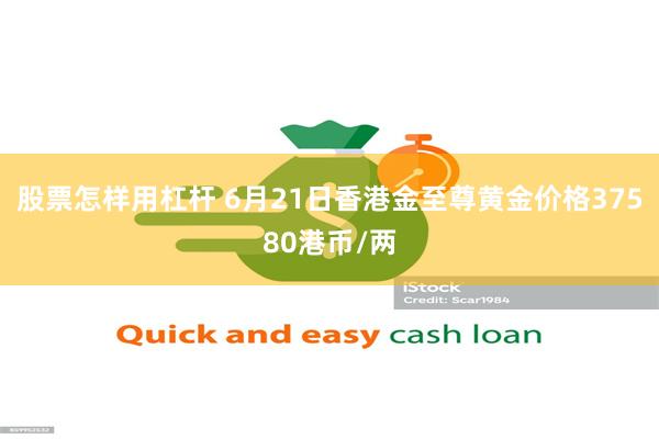 股票怎样用杠杆 6月21日香港金至尊黄金价格37580港币/两