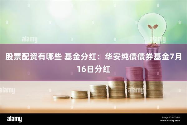 股票配资有哪些 基金分红：华安纯债债券基金7月16日分红