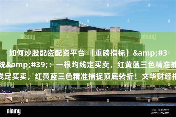 如何炒股配资配资平台 【重磅指标】&#39;顶底乾坤多空决策系统&#39;：一根均线定买卖，红黄蓝三色精准捕捉顶底转折！文华财经指标