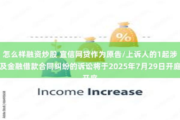 怎么样融资炒股 宜信网贷作为原告/上诉人的1起涉及金融借款合同纠纷的诉讼将于2025年7月29日开庭