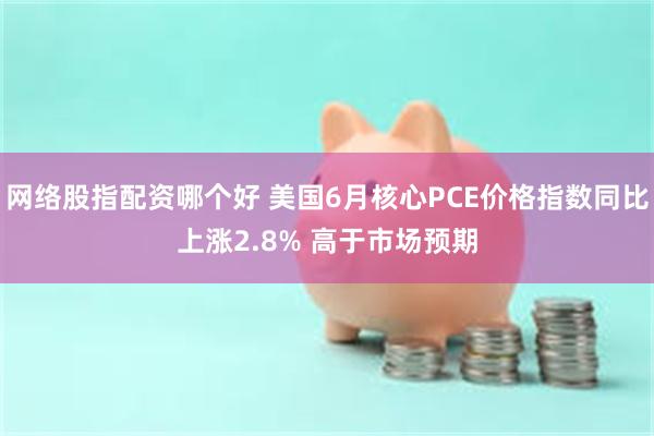 网络股指配资哪个好 美国6月核心PCE价格指数同比上涨2.8% 高于市场预期