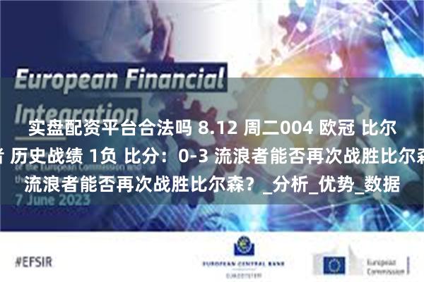 实盘配资平台合法吗 8.12 周二004 欧冠 比尔森VS格拉斯哥流浪者 历史战绩 1负 比分：0-3 流浪者能否再次战胜比尔森？_分析_优势_数据