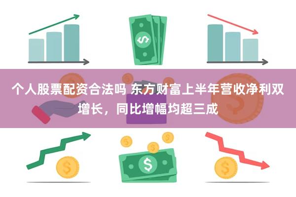 个人股票配资合法吗 东方财富上半年营收净利双增长，同比增幅均超三成